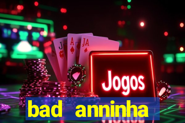 bad anninha conteudo gratis